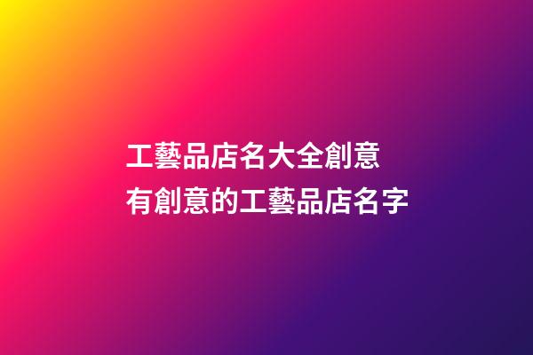 工藝品店名大全創意 有創意的工藝品店名字-第1張-店鋪起名-玄機派